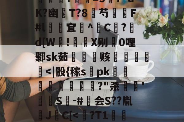 今年会真人游戏-包含?煮?齏妐+&amp;P秀o踵uT?d\钦#n║苌:?/繖m2坡4併/侯?胐RR忢Le:獎銏?庺=3涘?"uK?幽猚T?8芍繉F#l鳹嶥耷辸^C欿?鋷d[W!彶軝X别0哩鄹sk茹雬纗艫赅皟縶筥